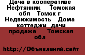 Дача в кооперативе “Нефтянник“ - Томская обл., Томск г. Недвижимость » Дома, коттеджи, дачи продажа   . Томская обл.